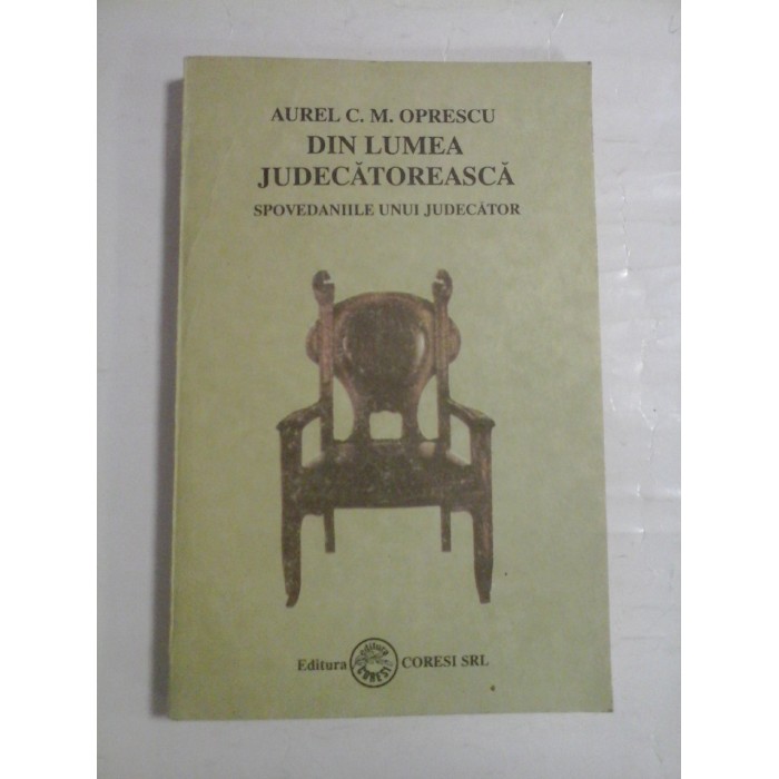 DIN LUMEA JUDECATOREASCA  -  SPOVEDANIILE UNUI JUDECATOR  -  AUREL C. M. OPRESCU 